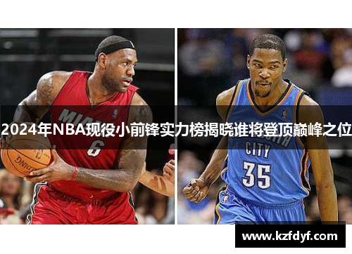 2024年NBA现役小前锋实力榜揭晓谁将登顶巅峰之位