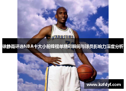 徐静雨评选NBA十大小前锋榜单精彩瞬间与球员影响力深度分析