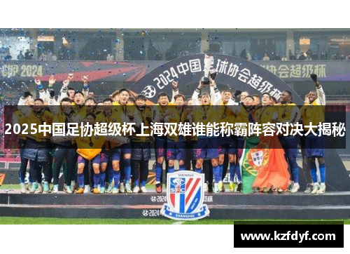 2025中国足协超级杯上海双雄谁能称霸阵容对决大揭秘