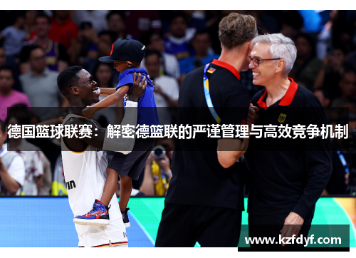 德国篮球联赛:解密德篮联的严谨管理与高效竞争机制 德国篮球联赛:解密德篮联的严谨管理与高效竞争机制