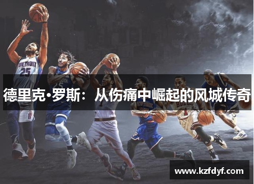 德里克·罗斯:从伤痛中崛起的风城传奇 德里克·罗斯:从伤痛中崛起的风城传奇