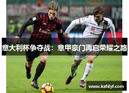 意大利杯争夺战:意甲豪门再启荣耀之路 意大利杯争夺战:意甲豪门再启荣耀之路