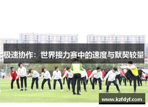 极速协作:世界接力赛中的速度与默契较量 极速协作:世界接力赛中的速度与默契较量
