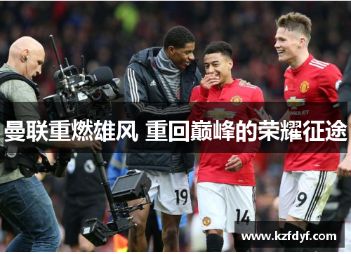 曼联重燃雄风 重回巅峰的荣耀征途 曼联重燃雄风 重回巅峰的荣耀征途