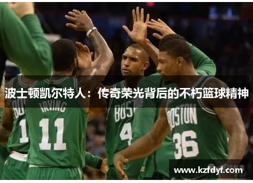 波士顿凯尔特人:传奇荣光背后的不朽篮球精神 波士顿凯尔特人:传奇荣光背后的不朽篮球精神