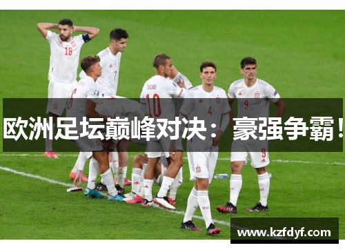 欧洲足坛巅峰对决:豪强争霸! 欧洲足坛巅峰对决:豪强争霸!