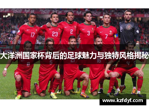 大洋洲国家杯背后的足球魅力与独特风格揭秘 大洋洲国家杯背后的足球魅力与独特风格揭秘