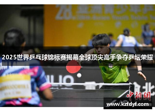 2025世界乒乓球锦标赛揭幕全球顶尖高手争夺乒坛荣耀 2025世界乒乓球锦标赛揭幕全球顶尖高手争夺乒坛荣耀