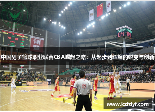 中国男子篮球职业联赛CBA崛起之路:从起步到辉煌的蜕变与创新 中国男子篮球职业联赛CBA崛起之路:从起步到辉煌的蜕变与创新