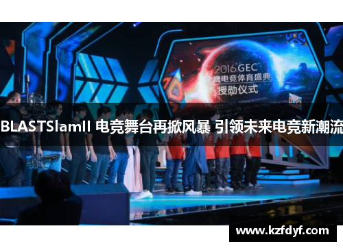 BLASTSlamII 电竞舞台再掀风暴 引领未来电竞新潮流 BLASTSlamII 电竞舞台再掀风暴 引领未来电竞新潮流