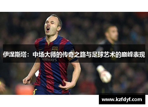 伊涅斯塔:中场大师的传奇之路与足球艺术的巅峰表现 伊涅斯塔:中场大师的传奇之路与足球艺术的巅峰表现