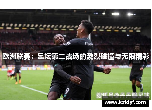 欧洲联赛:足坛第二战场的激烈碰撞与无限精彩 欧洲联赛:足坛第二战场的激烈碰撞与无限精彩