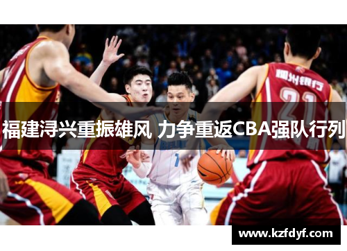 福建浔兴重振雄风 力争重返CBA强队行列 福建浔兴重振雄风 力争重返CBA强队行列