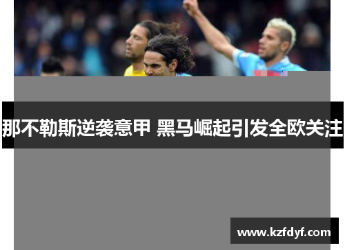 那不勒斯逆袭意甲 黑马崛起引发全欧关注 那不勒斯逆袭意甲 黑马崛起引发全欧关注