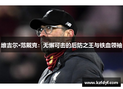 维吉尔·范戴克:无懈可击的后防之王与铁血领袖 维吉尔·范戴克:无懈可击的后防之王与铁血领袖