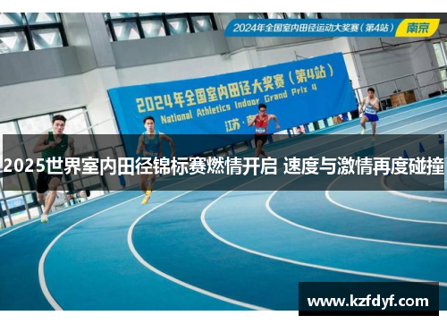 2025世界室内田径锦标赛燃情开启 速度与激情再度碰撞 2025世界室内田径锦标赛燃情开启 速度与激情再度碰撞