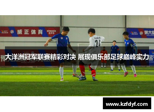 大洋洲冠军联赛精彩对决 展现俱乐部足球巅峰实力 大洋洲冠军联赛精彩对决 展现俱乐部足球巅峰实力