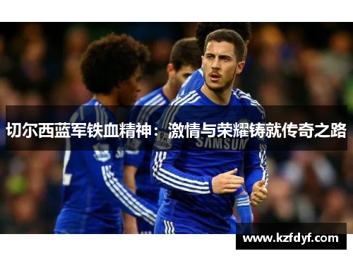 切尔西蓝军铁血精神:激情与荣耀铸就传奇之路 切尔西蓝军铁血精神:激情与荣耀铸就传奇之路