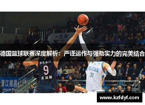 德国篮球联赛深度解析:严谨运作与强劲实力的完美结合 德国篮球联赛深度解析:严谨运作与强劲实力的完美结合