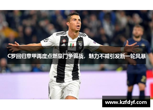 C罗回归意甲再度点燃豪门争霸战,魅力不减引发新一轮风暴 C罗回归意甲再度点燃豪门争霸战,魅力不减引发新一轮风暴