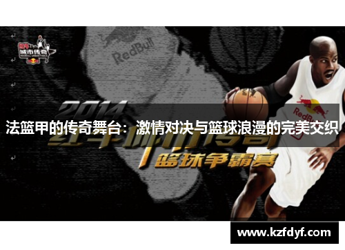 法篮甲的传奇舞台:激情对决与篮球浪漫的完美交织 法篮甲的传奇舞台:激情对决与篮球浪漫的完美交织