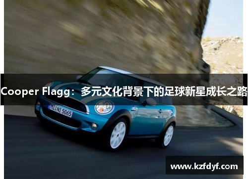 Cooper Flagg:多元文化背景下的足球新星成长之路 Cooper Flagg:多元文化背景下的足球新星成长之路