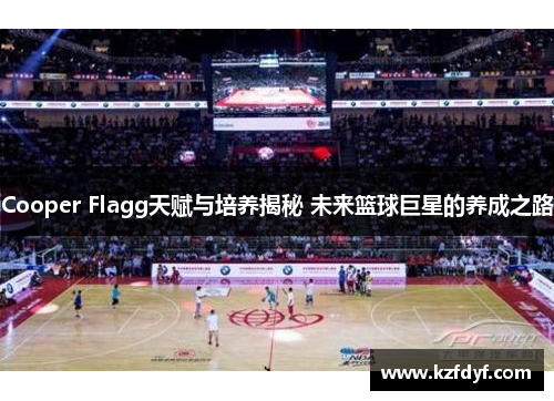 Cooper Flagg天赋与培养揭秘 未来篮球巨星的养成之路 Cooper Flagg天赋与培养揭秘 未来篮球巨星的养成之路
