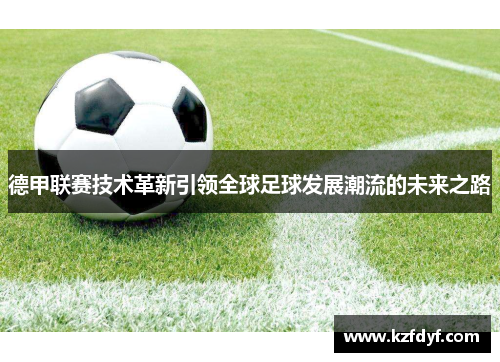 德甲联赛技术革新引领全球足球发展潮流的未来之路 德甲联赛技术革新引领全球足球发展潮流的未来之路
