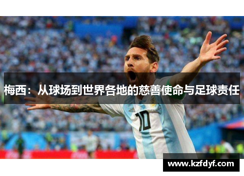 梅西:从球场到世界各地的慈善使命与足球责任 梅西:从球场到世界各地的慈善使命与足球责任