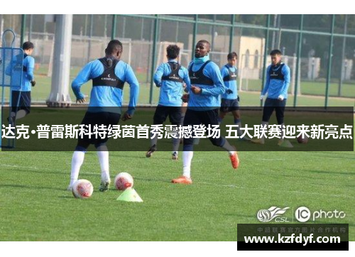 达克·普雷斯科特绿茵首秀震撼登场 五大联赛迎来新亮点 达克·普雷斯科特绿茵首秀震撼登场 五大联赛迎来新亮点