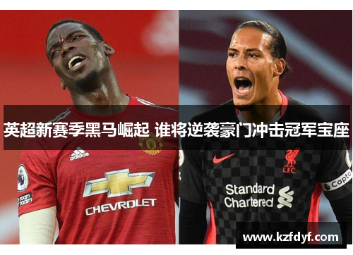 英超新赛季黑马崛起 谁将逆袭豪门冲击冠军宝座 英超新赛季黑马崛起 谁将逆袭豪门冲击冠军宝座