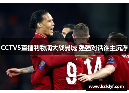 CCTV5直播利物浦大战曼城 强强对话谁主沉浮 CCTV5直播利物浦大战曼城 强强对话谁主沉浮