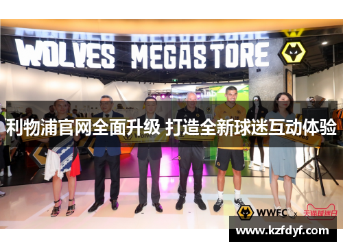 利物浦官网全面升级 打造全新球迷互动体验 利物浦官网全面升级 打造全新球迷互动体验