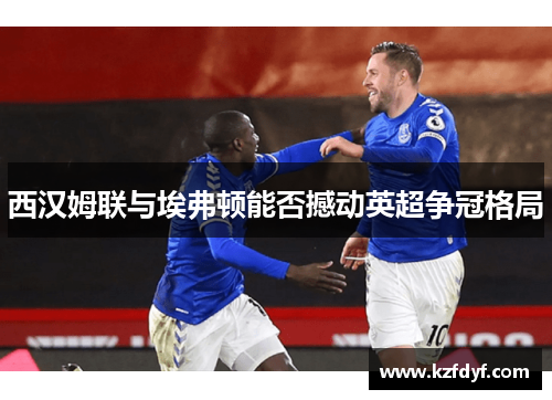 西汉姆联与埃弗顿能否撼动英超争冠格局 西汉姆联与埃弗顿能否撼动英超争冠格局