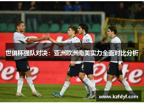 世俱杯强队对决:亚洲欧洲南美实力全面对比分析 世俱杯强队对决:亚洲欧洲南美实力全面对比分析