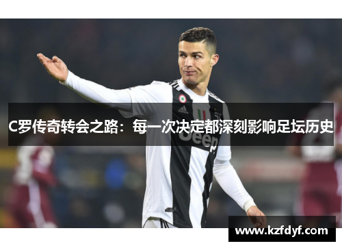 C罗传奇转会之路:每一次决定都深刻影响足坛历史 C罗传奇转会之路:每一次决定都深刻影响足坛历史