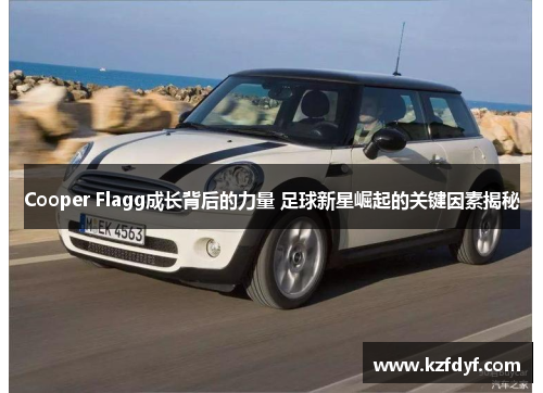 Cooper Flagg成长背后的力量 足球新星崛起的关键因素揭秘 Cooper Flagg成长背后的力量 足球新星崛起的关键因素揭秘